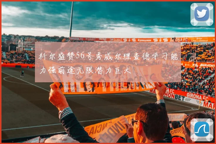 科尔盛赞56号秀威尔理查德学习能力强前途无限潜力巨大