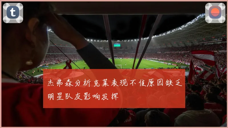 杰弗森分析克莱表现不佳原因缺乏明星队友影响发挥