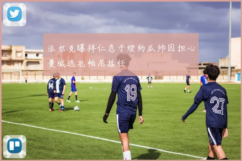 法尔克曝拜仁急于续约瓜帅因担心曼城选孔帕尼接任
