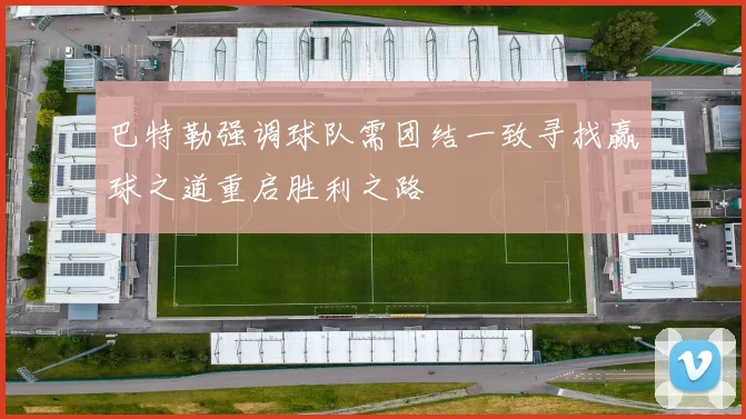 巴特勒强调球队需团结一致寻找赢球之道重启胜利之路