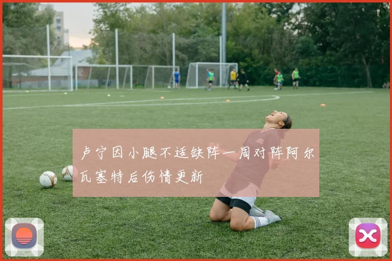 卢宁因小腿不适缺阵一周对阵阿尔瓦塞特后伤情更新