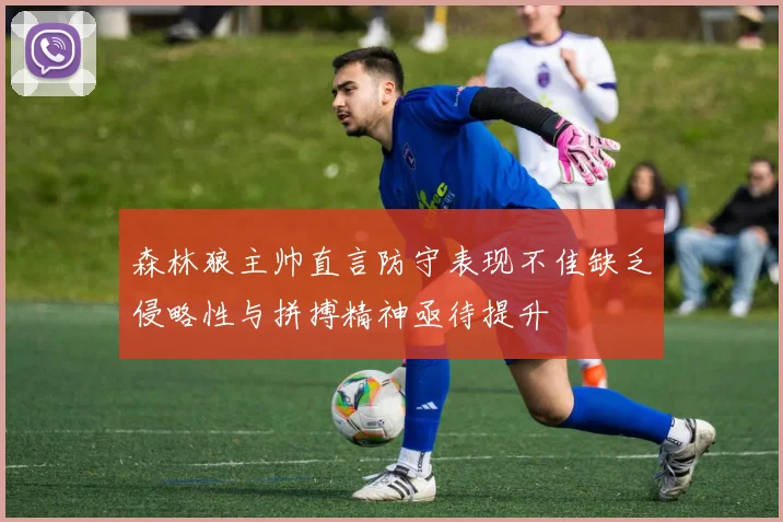 森林狼主帅直言防守表现不佳缺乏侵略性与拼搏精神亟待提升