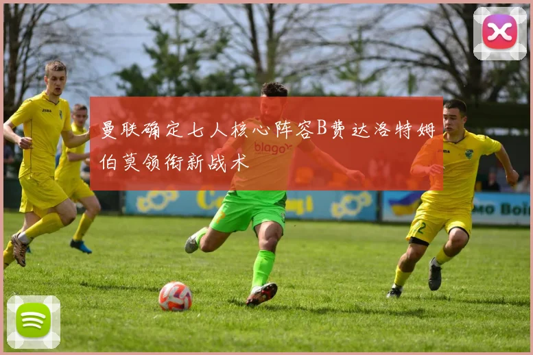曼联确定七人核心阵容B费达洛特姆伯莫领衔新战术