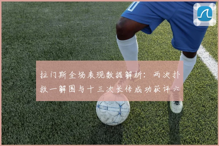 拉门斯全场表现数据解析：两次扑救一解围与十三次长传成功获评六点七分