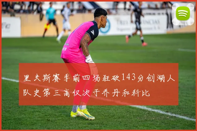 里夫斯赛季前四场狂砍143分创湖人队史第三高仅次于乔丹和科比