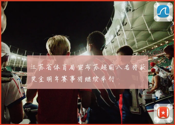 江苏省体育局宣布苏超前八名将获奖金明年赛事将继续举行