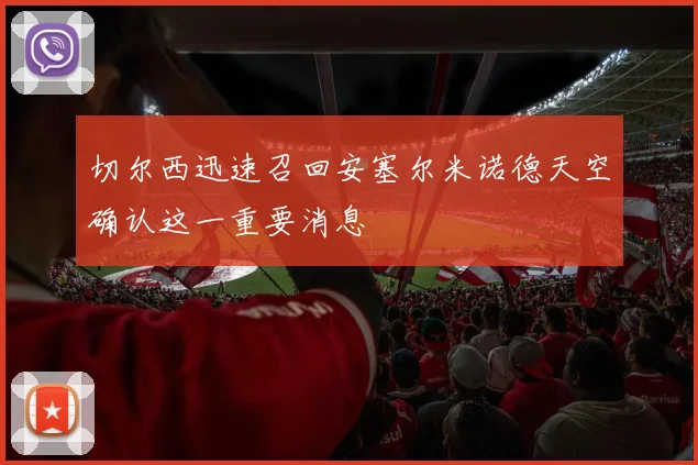 切尔西迅速召回安塞尔米诺德天空确认这一重要消息