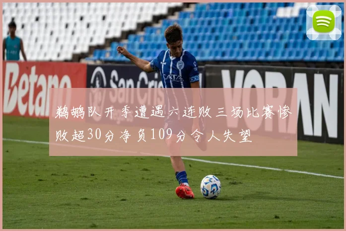 鹈鹕队开季遭遇六连败三场比赛惨败超30分净负109分令人失望