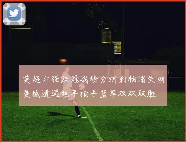 英超六强欧冠战绩分析利物浦失利曼城遭遇绝平枪手蓝军双双取胜