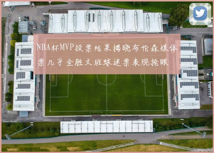NBA杯MVP投票结果揭晓布伦森媒体票几乎全胜文班球迷票表现抢眼