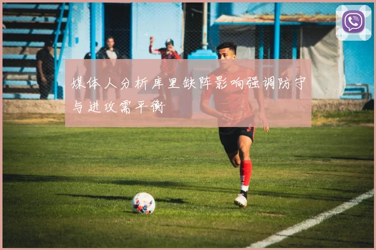 媒体人分析库里缺阵影响强调防守与进攻需平衡