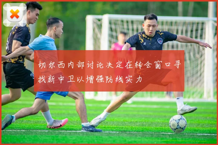 切尔西内部讨论决定在转会窗口寻找新中卫以增强防线实力