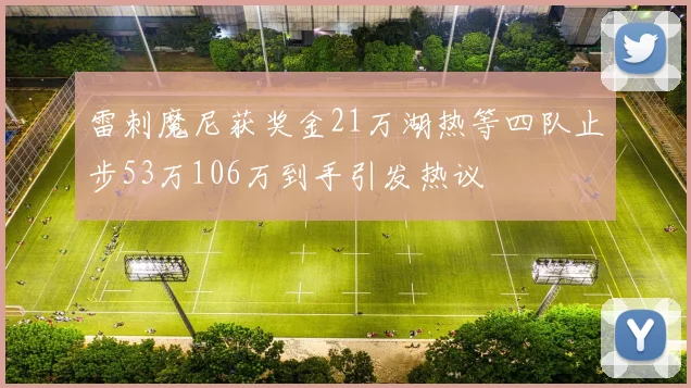 雷刺魔尼获奖金21万湖热等四队止步53万106万到手引发热议