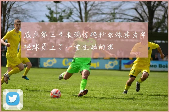 威少第三节表现惊艳科尔称其为年轻球员上了一堂生动的课