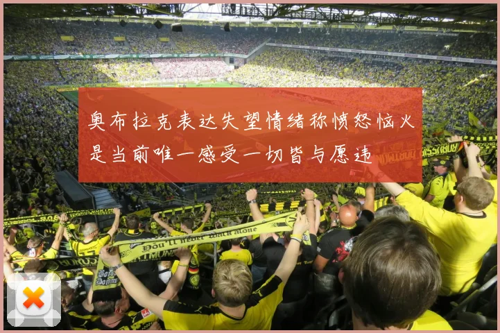 奥布拉克表达失望情绪称愤怒恼火是当前唯一感受一切皆与愿违