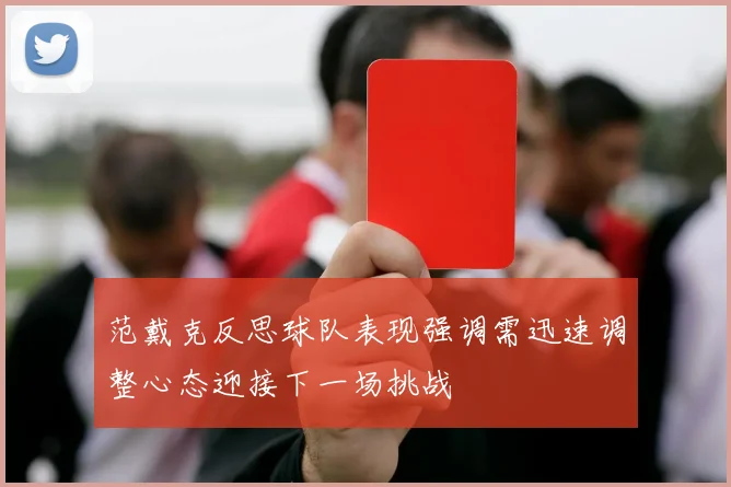 范戴克反思球队表现强调需迅速调整心态迎接下一场挑战