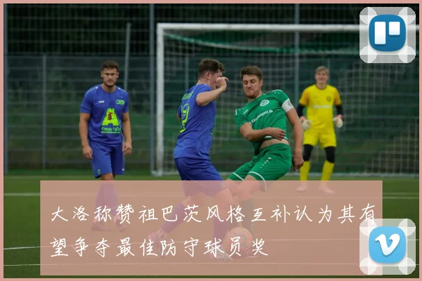 大洛称赞祖巴茨风格互补认为其有望争夺最佳防守球员奖